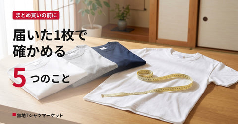 無地Tシャツはまとめ買い前に1枚で試す|届いた1枚で確かめる5つのこと
